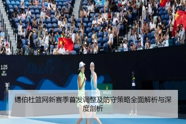 锡伯杜篮网新赛季首发调整及防守策略全面解析与深度剖析